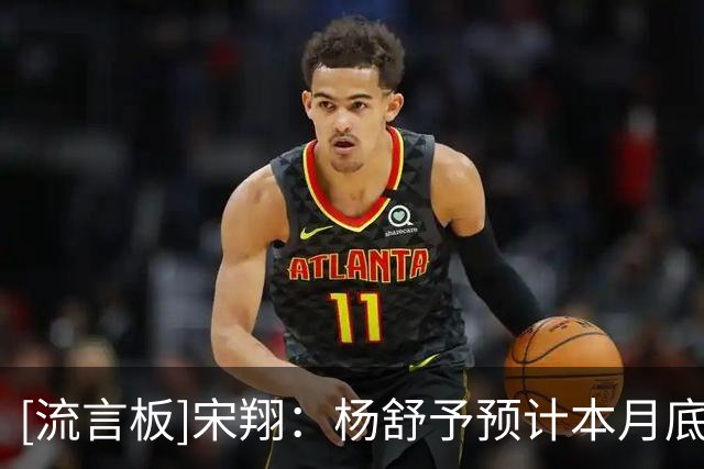 [流言板]宋翔：杨舒予预计本月底回归中国女篮，韩旭李月汝回归待定